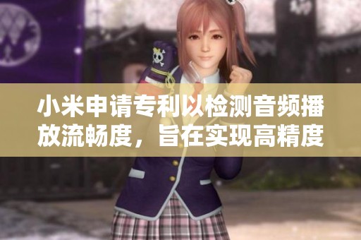 小米申请专利以检测音频播放流畅度，旨在实现高精度的音频卡顿检测