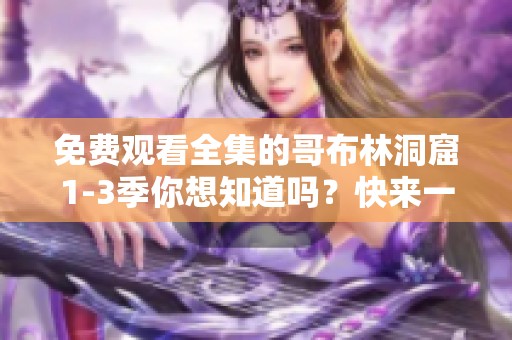 免费观看全集的哥布林洞窟1-3季你想知道吗？快来一起探索这部精彩作品！