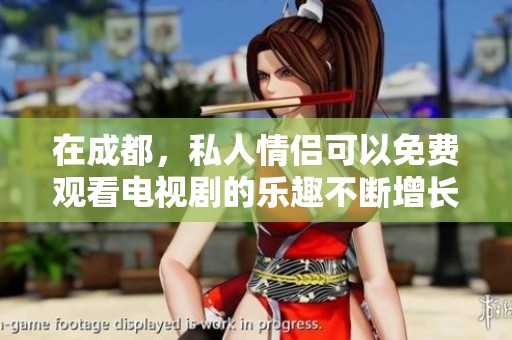 在成都，私人情侣可以免费观看电视剧的乐趣不断增长