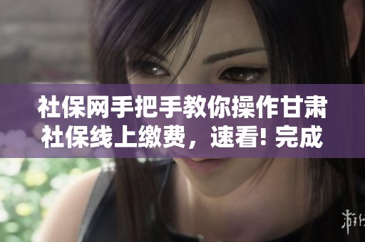 社保网手把手教你操作甘肃社保线上缴费，速看! 完成步骤详解（5月5日）