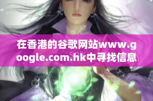 在香港的谷歌网站www.google.com.hk中寻找信息的最佳方法是什么呢