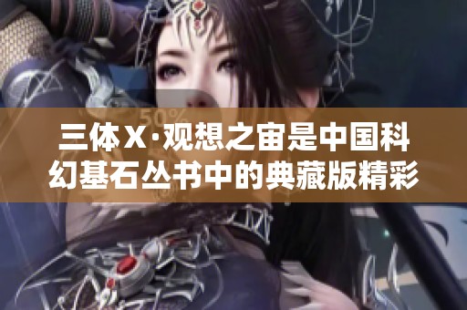 三体Ⅹ·观想之宙是中国科幻基石丛书中的典藏版精彩作品