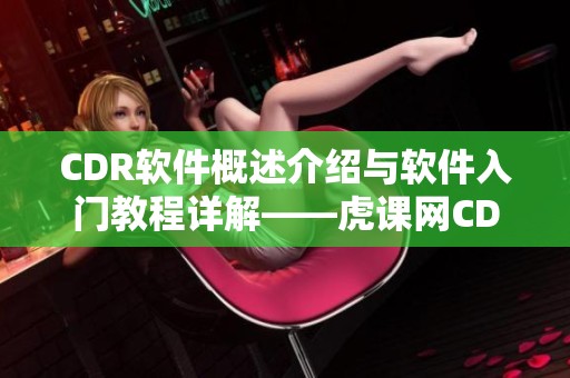 CDR软件概述介绍与软件入门教程详解——虎课网CDR2020内容解析