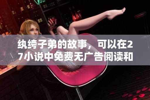 纨绔子弟的故事，可以在27小说中免费无广告阅读和下载TXT格式，作者是猊迭。