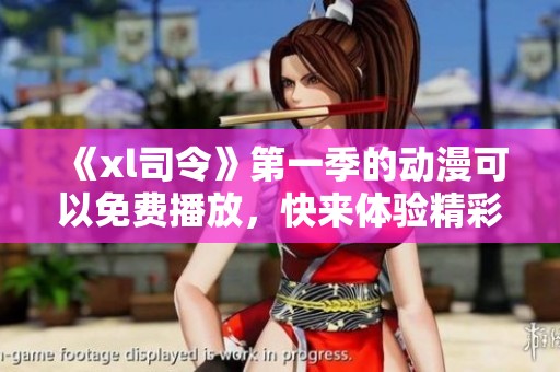 《xl司令》第一季的动漫可以免费播放，快来体验精彩内容吧！