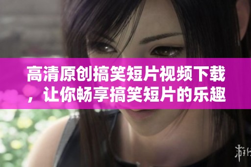高清原创搞笑短片视频下载，让你畅享搞笑短片的乐趣，尽在新片场！