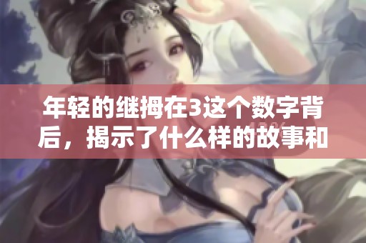 年轻的继拇在3这个数字背后，揭示了什么样的故事和意义呢