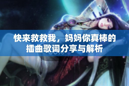 快来救救我，妈妈你真棒的插曲歌词分享与解析