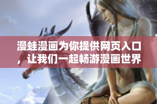 漫蛙漫画为你提供网页入口，让我们一起畅游漫画世界吧！