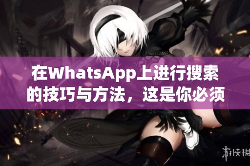 在WhatsApp上进行搜索的技巧与方法，这是你必须知道的！