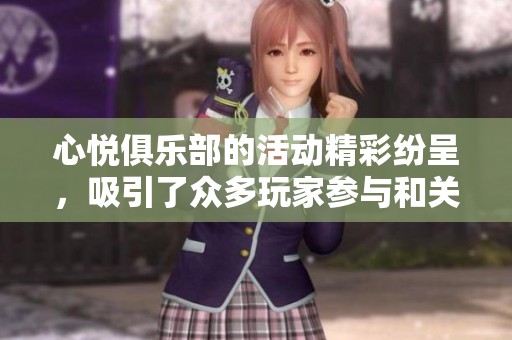 心悦俱乐部的活动精彩纷呈，吸引了众多玩家参与和关注