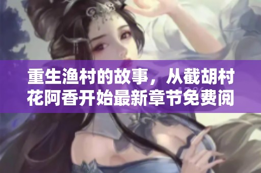 重生渔村的故事，从截胡村花阿香开始最新章节免费阅读体验