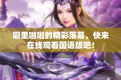 噼里啪啦的精彩落幕，快来在线观看国语版吧！
