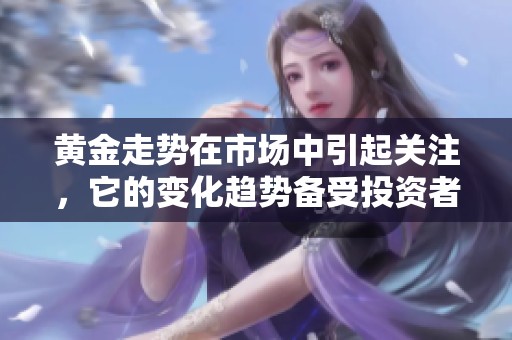 黄金走势在市场中引起关注，它的变化趋势备受投资者瞩目