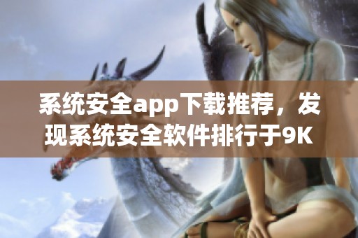 系统安全app下载推荐，发现系统安全软件排行于9K9K应用市场