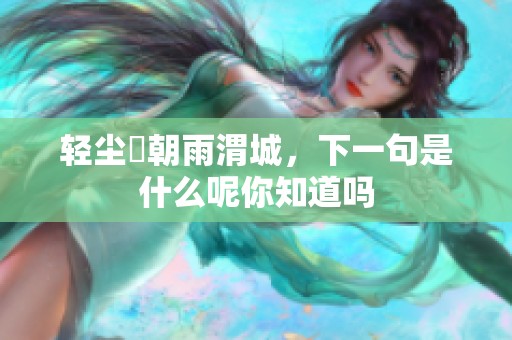轻尘浥朝雨渭城，下一句是什么呢你知道吗