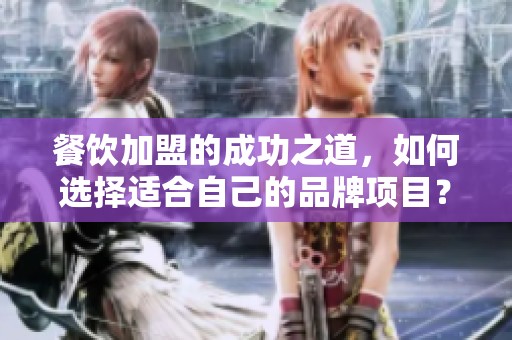 餐饮加盟的成功之道，如何选择适合自己的品牌项目？
