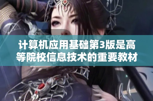 计算机应用基础第3版是高等院校信息技术的重要教材，助力信息技术应用型人才的培养。