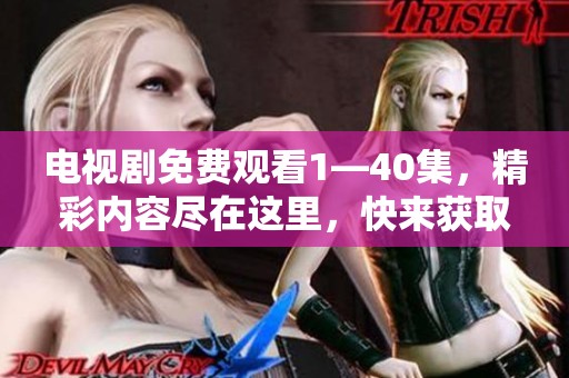 电视剧免费观看1—40集，精彩内容尽在这里，快来获取吧！