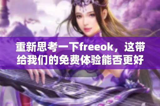 重新思考一下freeok，这带给我们的免费体验能否更好呢