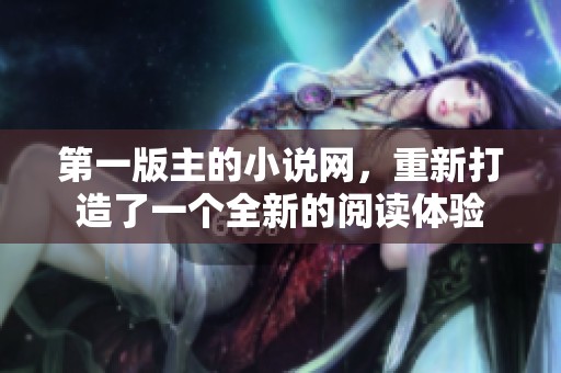 第一版主的小说网，重新打造了一个全新的阅读体验