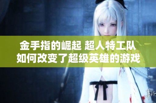金手指的崛起 超人特工队如何改变了超级英雄的游戏规则？
