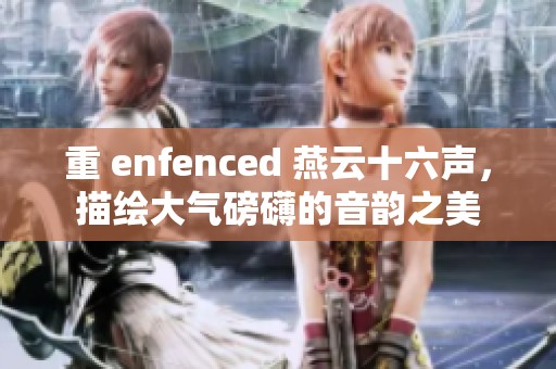 重 enfenced 燕云十六声，描绘大气磅礴的音韵之美
