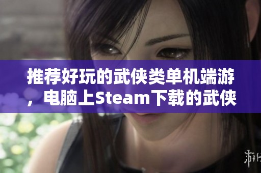 推荐好玩的武侠类单机端游，电脑上Steam下载的武侠游戏分享