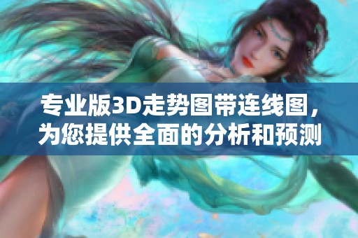 专业版3D走势图带连线图，为您提供全面的分析和预测工具