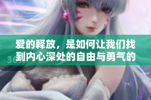 爱的释放，是如何让我们找到内心深处的自由与勇气的呢