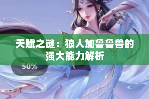 天赋之谜：狼人加鲁鲁兽的强大能力解析