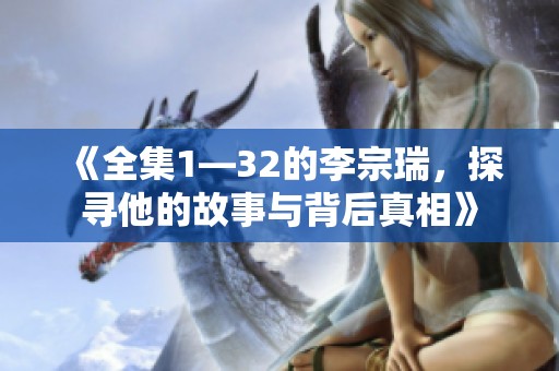 《全集1—32的李宗瑞，探寻他的故事与背后真相》