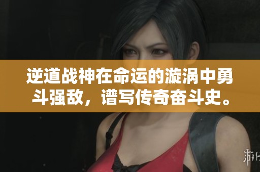 逆道战神在命运的漩涡中勇斗强敌，谱写传奇奋斗史。