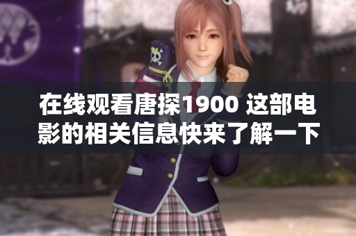 在线观看唐探1900 这部电影的相关信息快来了解一下吧