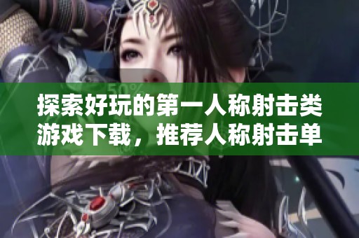 探索好玩的第一人称射击类游戏下载，推荐人称射击单机游戏合集精彩体验