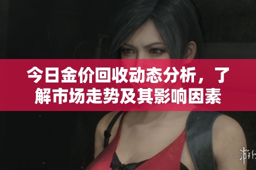 今日金价回收动态分析，了解市场走势及其影响因素