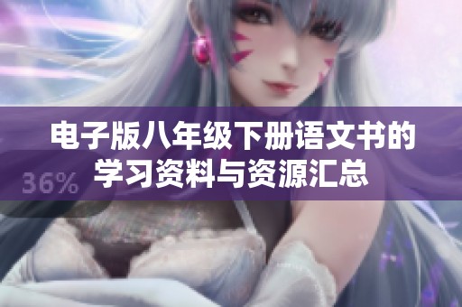 电子版八年级下册语文书的学习资料与资源汇总