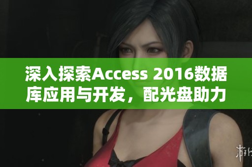 深入探索Access 2016数据库应用与开发，配光盘助力实战从入门到精通