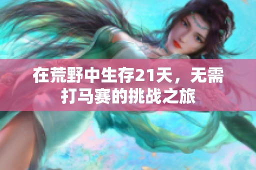 在荒野中生存21天，无需打马赛的挑战之旅