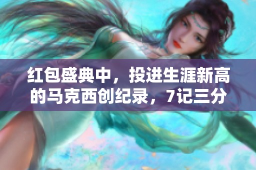 红包盛典中，投进生涯新高的马克西创纪录，7记三分球展现出色表现