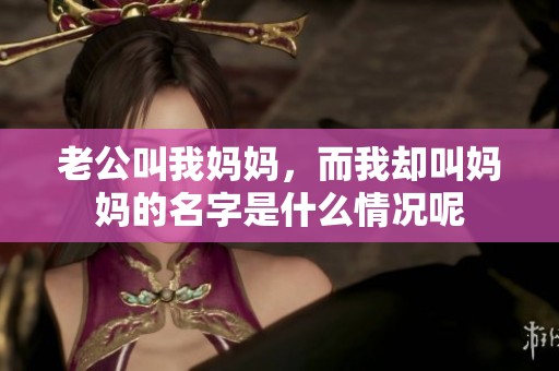 老公叫我妈妈，而我却叫妈妈的名字是什么情况呢