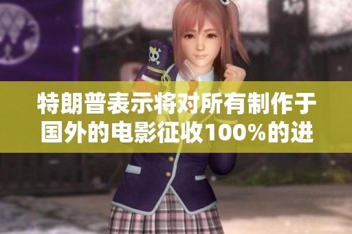 特朗普表示将对所有制作于国外的电影征收100%的进口关税