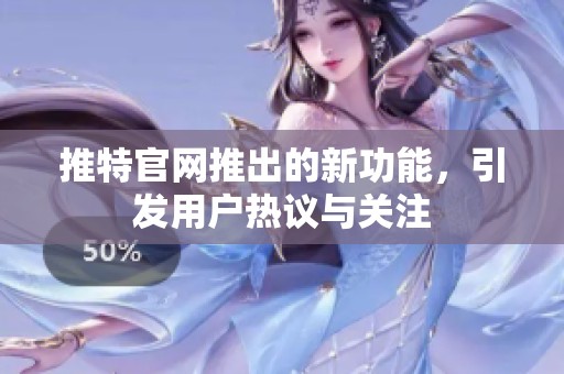 推特官网推出的新功能，引发用户热议与关注