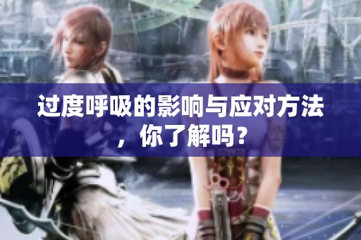 过度呼吸的影响与应对方法，你了解吗？