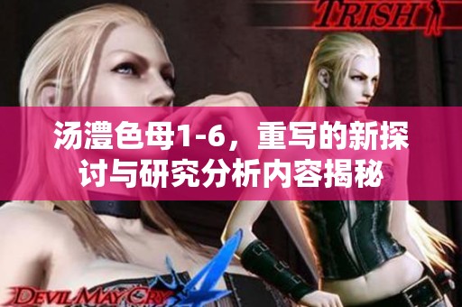 汤澧色母1-6，重写的新探讨与研究分析内容揭秘
