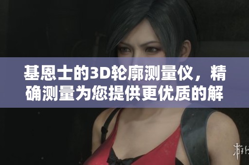 基恩士的3D轮廓测量仪，精确测量为您提供更优质的解决方案