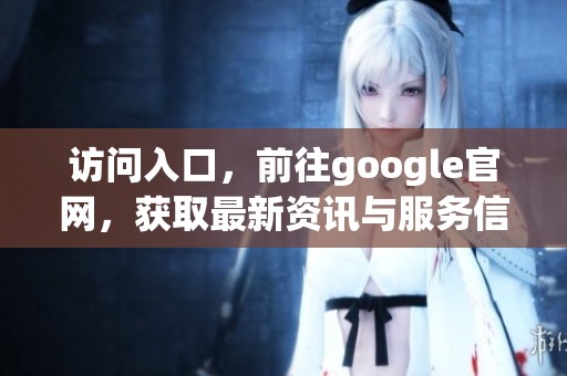 访问入口，前往google官网，获取最新资讯与服务信息