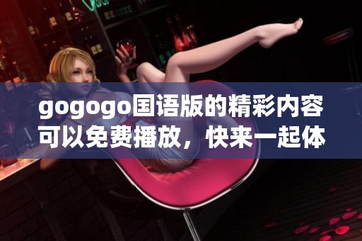 gogogo国语版的精彩内容可以免费播放，快来一起体验吧！