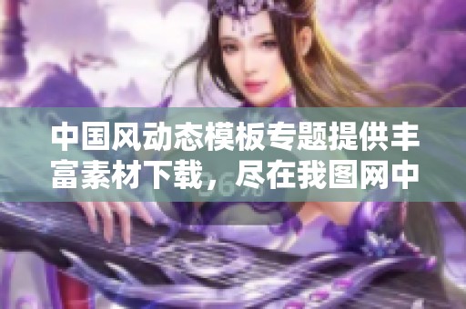 中国风动态模板专题提供丰富素材下载，尽在我图网中国风动态模板图片欣赏。