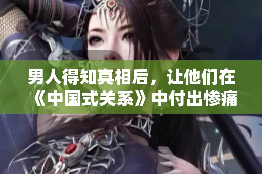 男人得知真相后，让他们在《中国式关系》中付出惨痛的代价